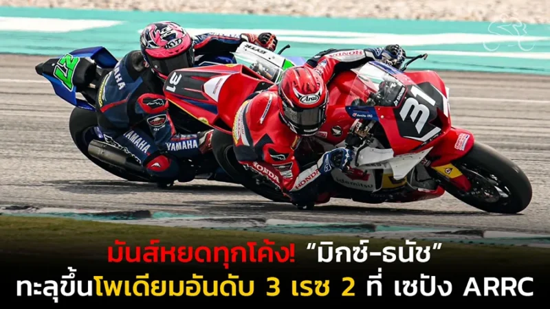 มันส์หยดทุกโค้ง! “มิกซ์-ธนัช” รีดสมรรถนะ Honda CBR600RR ทะลุขึ้นโพเดียมอันดับ 3 คลาส SS600 เรซ 2 ที่เซปัง ARRC