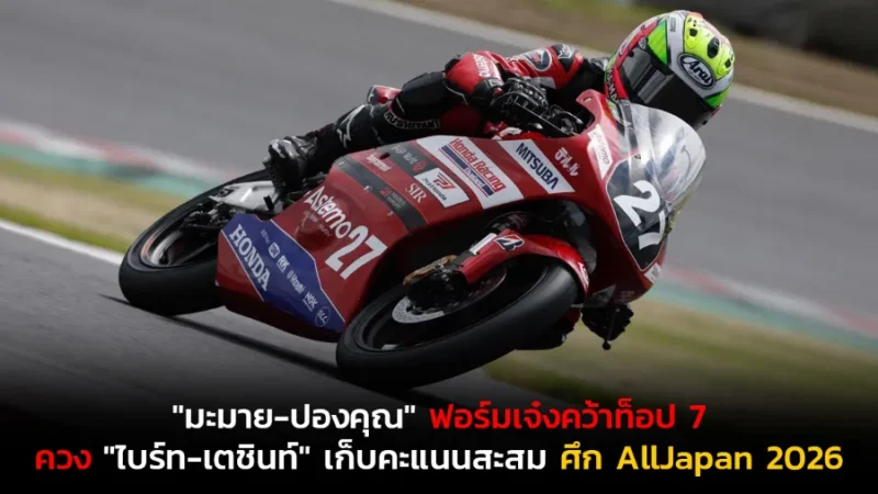 "มะมาย-ปองคุณ" ฟอร์มเจ๋งคว้าท็อป 7 ควง "ไบร์ท-เตชินท์" บิดฝ่าอุปสรรคแซงดุเก็บคะแนนสะสม ศึก AllJapan 2026