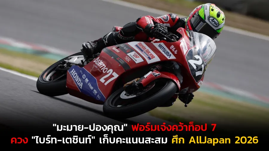 "มะมาย-ปองคุณ" ฟอร์มเจ๋งคว้าท็อป 7 ควง "ไบร์ท-เตชินท์" บิดฝ่าอุปสรรคแซงดุเก็บคะแนนสะสม ศึก AllJapan 2026