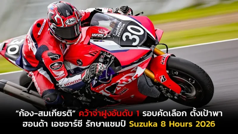 “ก้อง-สมเกียรติ” คว้าจ่าฝูงอันดับ 1 รอบคัดเลือก ตั้งเป้าพา ฮอนด้า เอชอาร์ซี รักษาแชมป์ Suzuka 8 Hours 2026