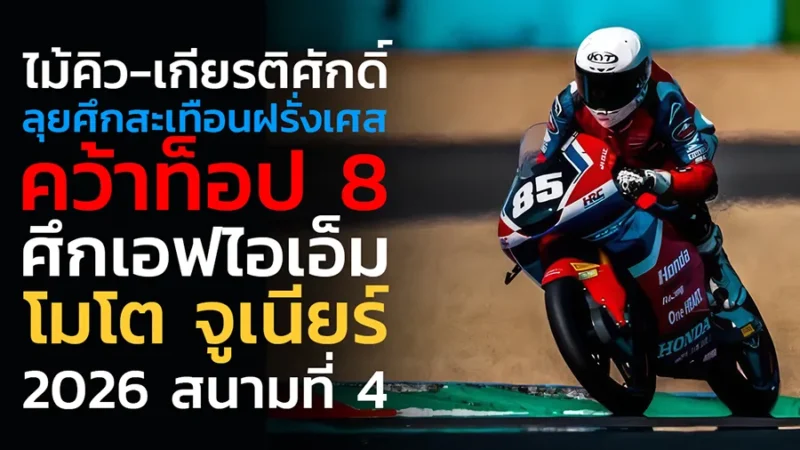 "ไม้คิว-เกียรติศักดิ์" ลุยศึกสะเทือนฝรั่งเศส คว้าท็อป 8 ศึกเอฟไอเอ็ม โมโต จูเนียร์ 2026 สนามที่ 4