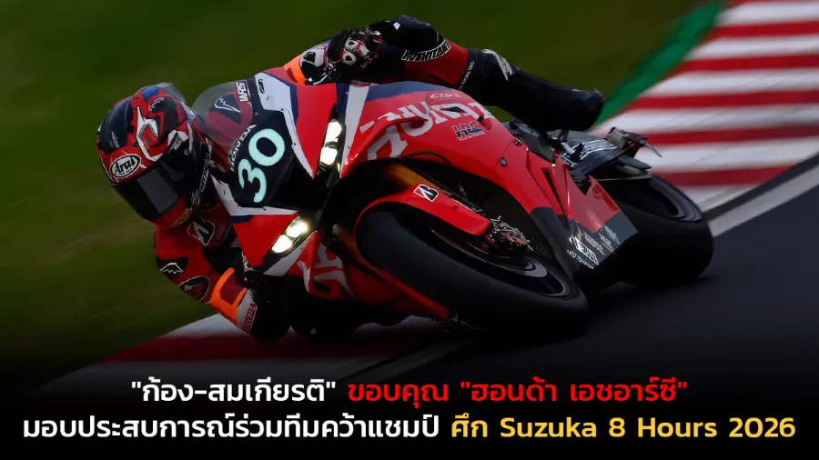 "ก้อง-สมเกียรติ" ขอบคุณ "ฮอนด้า เอชอาร์ซี" มอบประสบการณ์ร่วมทีมคว้าแชมป์ ศึก Suzuka 8 Hours 2026