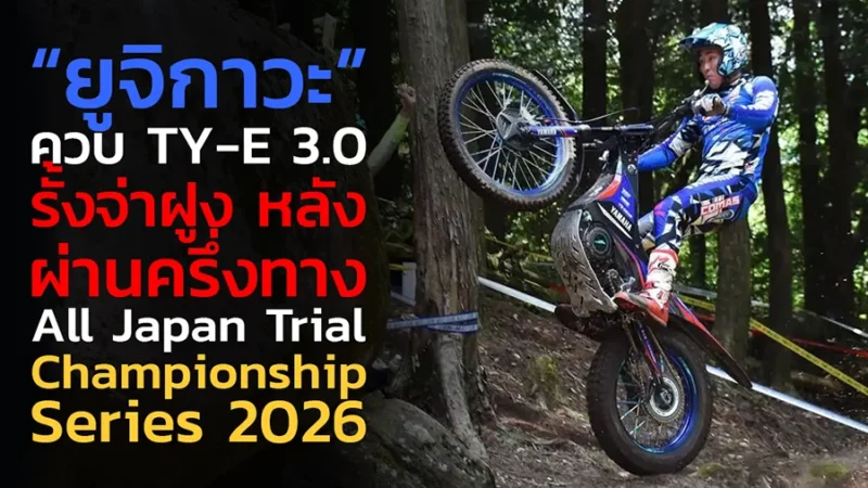 “ยูจิกาวะ” ควบ TY-E 3.0 รั้งจ่าฝูง หลังผ่านครึ่งทาง All Japan Trial Championship Series 2026